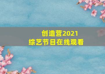 创造营2021 综艺节目在线观看